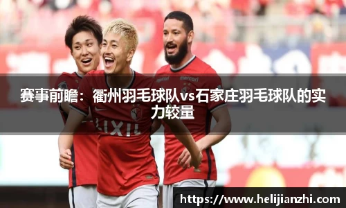 赛事前瞻：衢州羽毛球队vs石家庄羽毛球队的实力较量