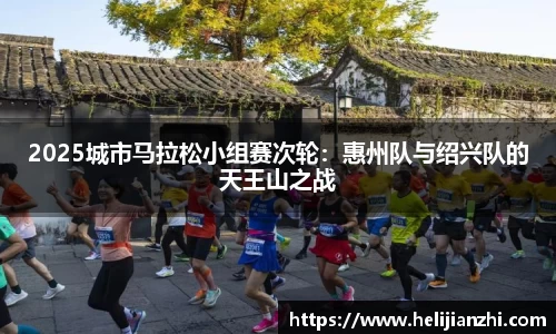 2025城市马拉松小组赛次轮：惠州队与绍兴队的天王山之战