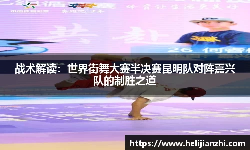 战术解读：世界街舞大赛半决赛昆明队对阵嘉兴队的制胜之道