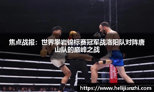 焦点战报：世界攀岩锦标赛冠军战洛阳队对阵唐山队的巅峰之战