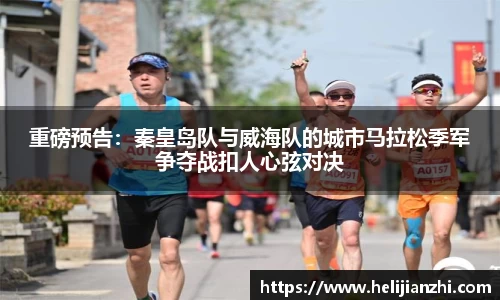 重磅预告：秦皇岛队与威海队的城市马拉松季军争夺战扣人心弦对决