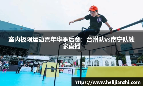 室内极限运动嘉年华季后赛：台州队vs南宁队独家直播