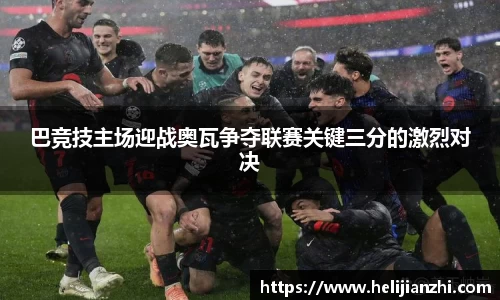 巴竞技主场迎战奥瓦争夺联赛关键三分的激烈对决